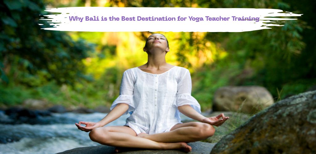 Why Bali is the Best Destination for Yoga Teacher Training